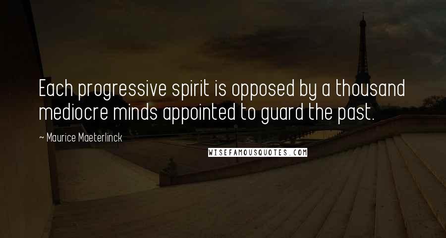 Maurice Maeterlinck Quotes: Each progressive spirit is opposed by a thousand mediocre minds appointed to guard the past.