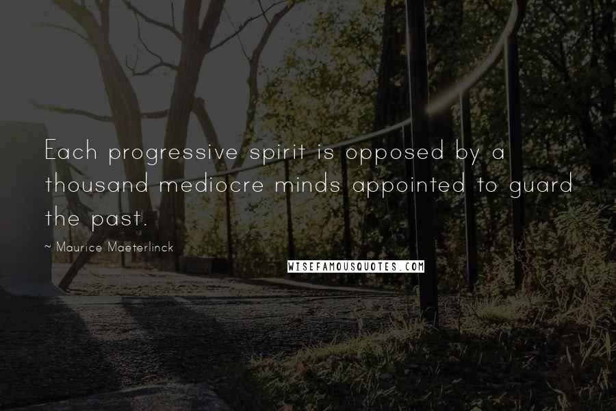 Maurice Maeterlinck Quotes: Each progressive spirit is opposed by a thousand mediocre minds appointed to guard the past.