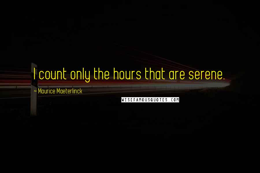 Maurice Maeterlinck Quotes: I count only the hours that are serene.