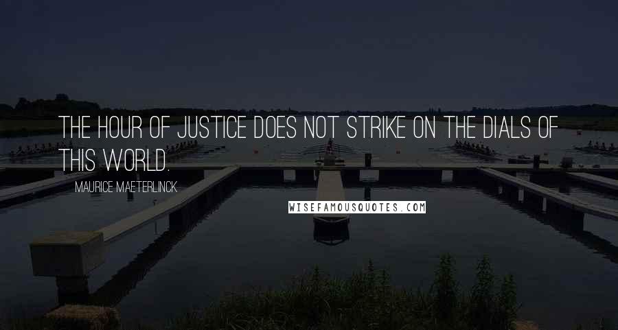 Maurice Maeterlinck Quotes: The hour of justice does not strike On the dials of this world.