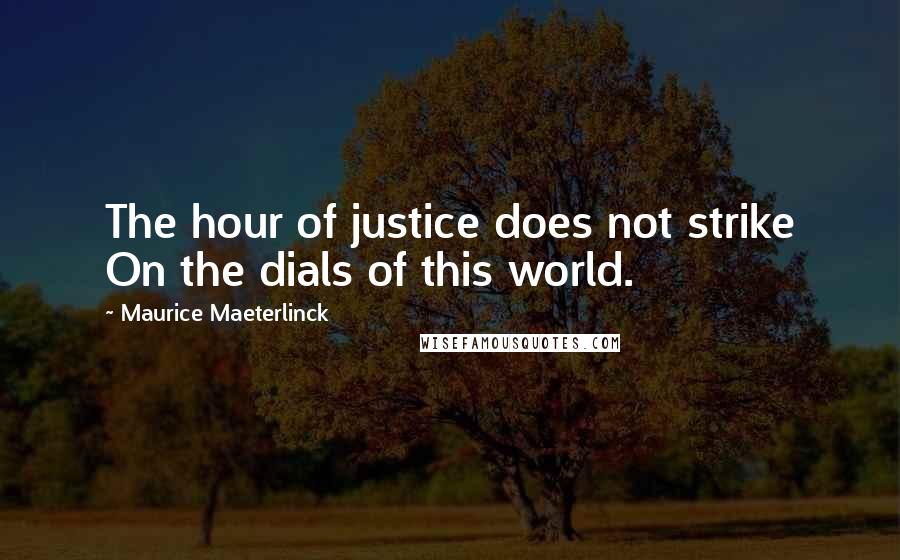 Maurice Maeterlinck Quotes: The hour of justice does not strike On the dials of this world.