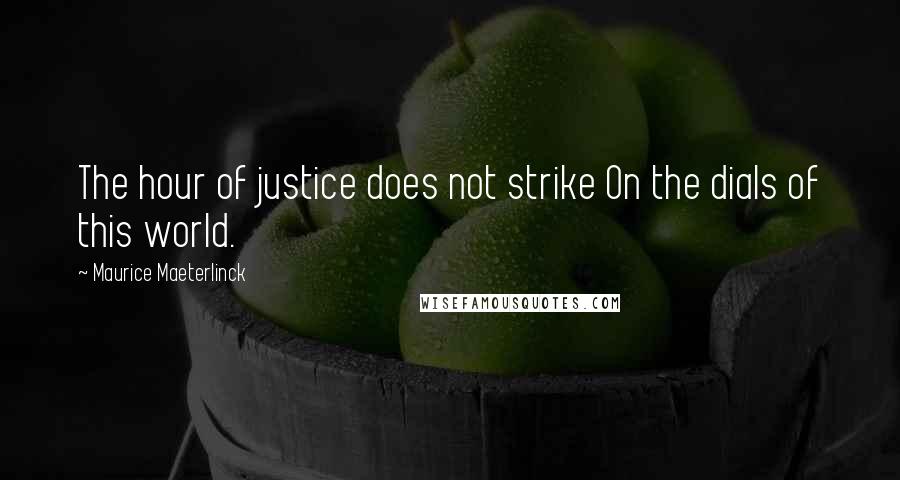 Maurice Maeterlinck Quotes: The hour of justice does not strike On the dials of this world.