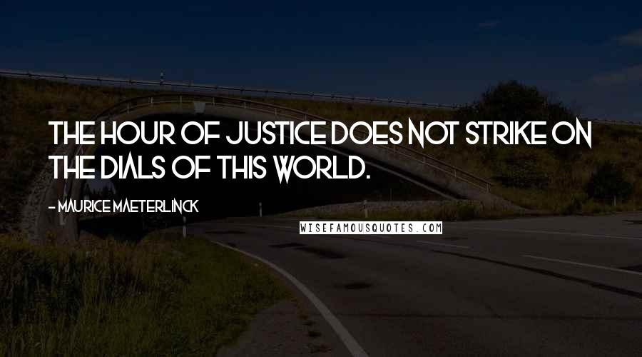 Maurice Maeterlinck Quotes: The hour of justice does not strike On the dials of this world.