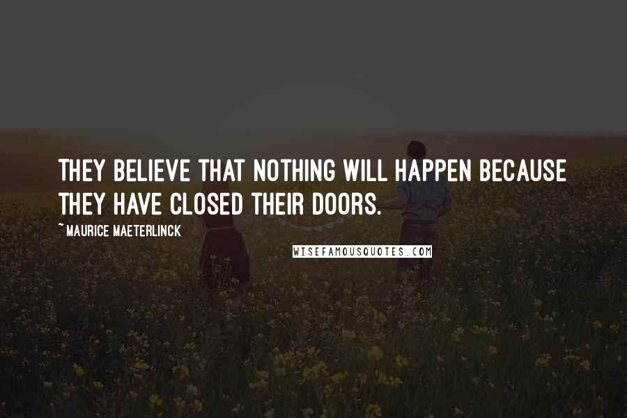 Maurice Maeterlinck Quotes: They believe that nothing will happen because they have closed their doors.