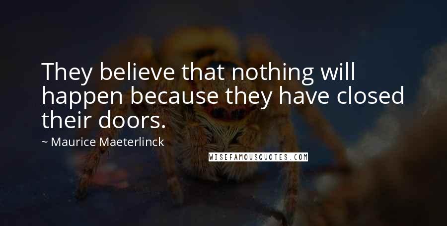 Maurice Maeterlinck Quotes: They believe that nothing will happen because they have closed their doors.