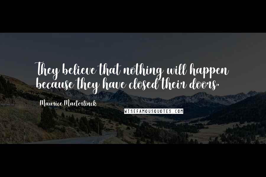 Maurice Maeterlinck Quotes: They believe that nothing will happen because they have closed their doors.