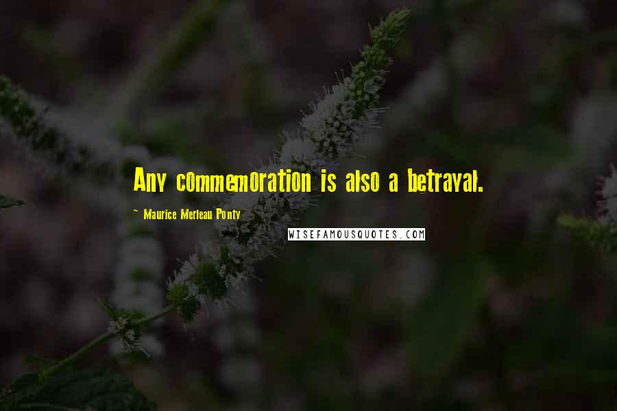 Maurice Merleau Ponty Quotes: Any commemoration is also a betrayal.