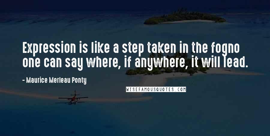 Maurice Merleau Ponty Quotes: Expression is like a step taken in the fogno one can say where, if anywhere, it will lead.