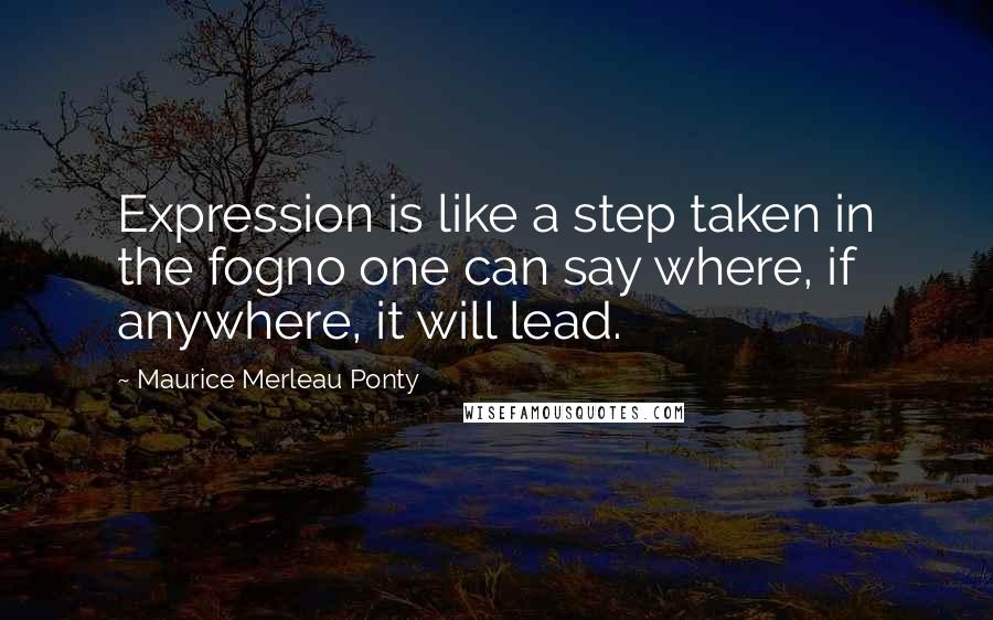 Maurice Merleau Ponty Quotes: Expression is like a step taken in the fogno one can say where, if anywhere, it will lead.