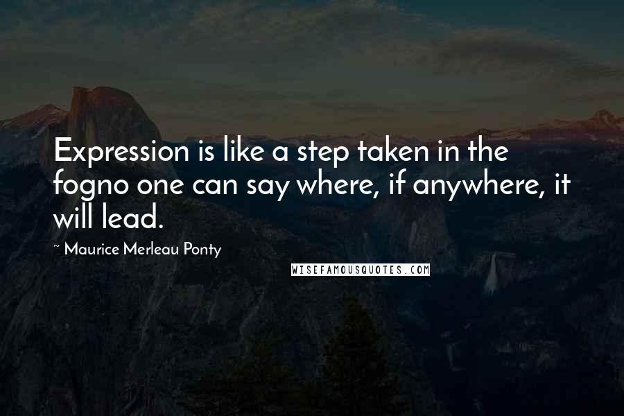 Maurice Merleau Ponty Quotes: Expression is like a step taken in the fogno one can say where, if anywhere, it will lead.