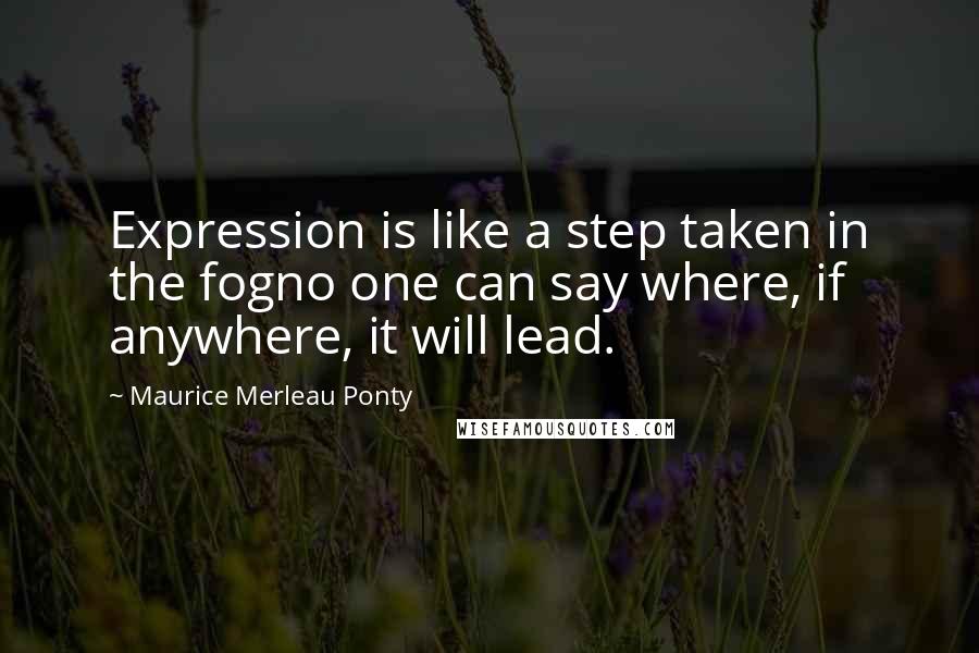 Maurice Merleau Ponty Quotes: Expression is like a step taken in the fogno one can say where, if anywhere, it will lead.