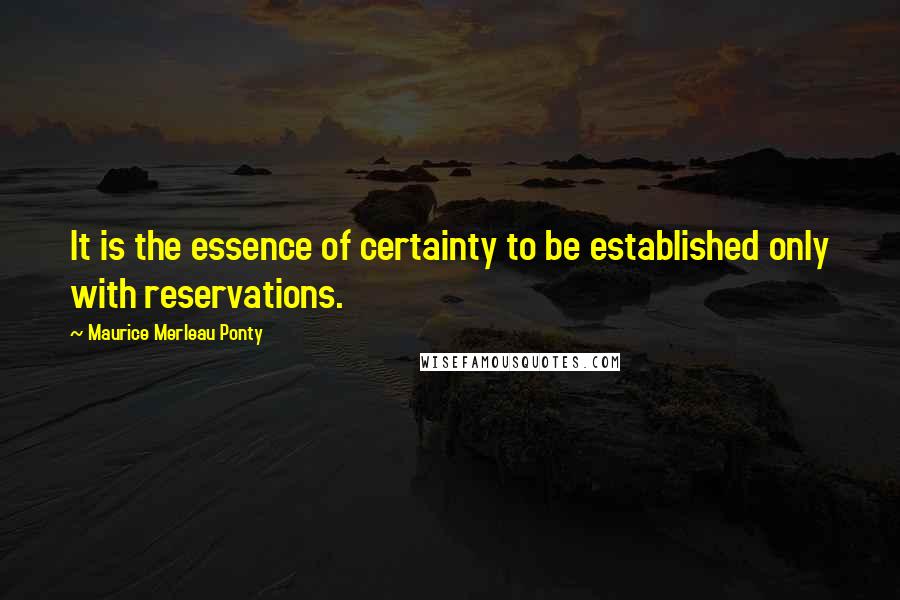 Maurice Merleau Ponty Quotes: It is the essence of certainty to be established only with reservations.