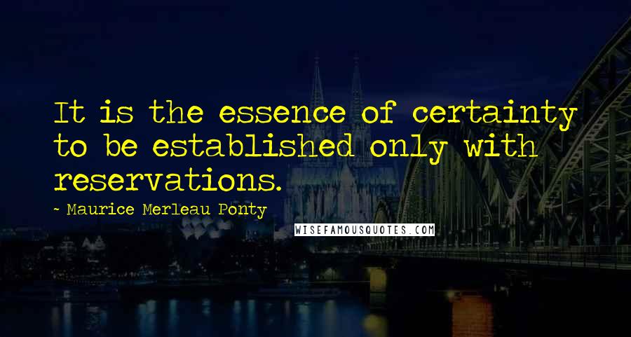 Maurice Merleau Ponty Quotes: It is the essence of certainty to be established only with reservations.