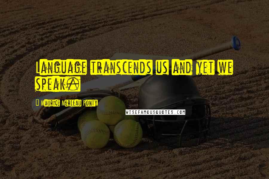 Maurice Merleau Ponty Quotes: Language transcends us and yet we speak.