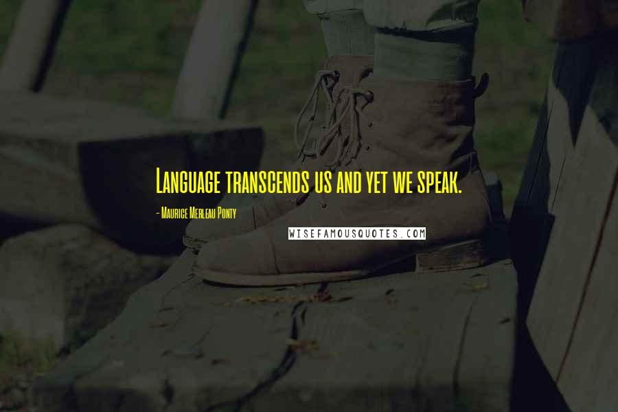 Maurice Merleau Ponty Quotes: Language transcends us and yet we speak.