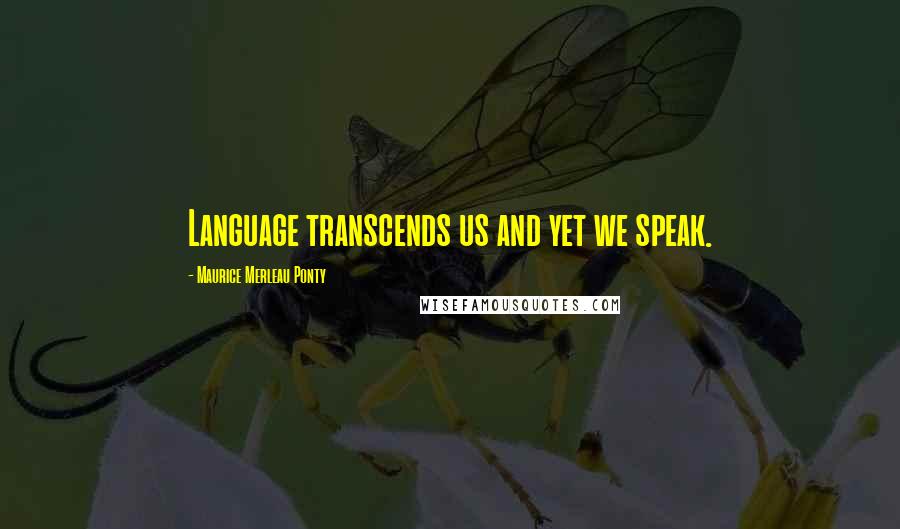 Maurice Merleau Ponty Quotes: Language transcends us and yet we speak.