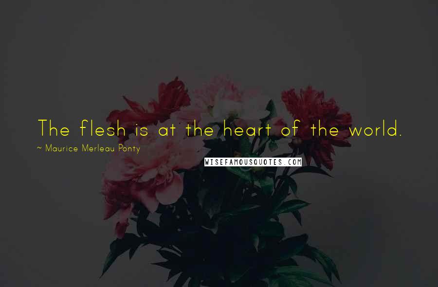 Maurice Merleau Ponty Quotes: The flesh is at the heart of the world.