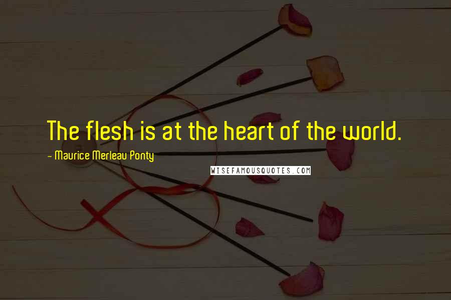 Maurice Merleau Ponty Quotes: The flesh is at the heart of the world.