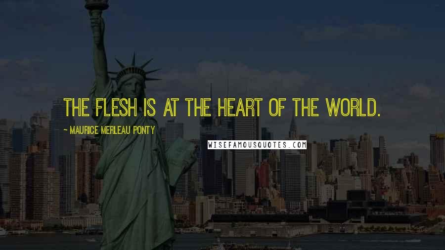 Maurice Merleau Ponty Quotes: The flesh is at the heart of the world.