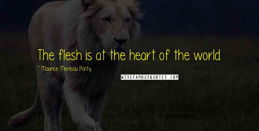 Maurice Merleau Ponty Quotes: The flesh is at the heart of the world.