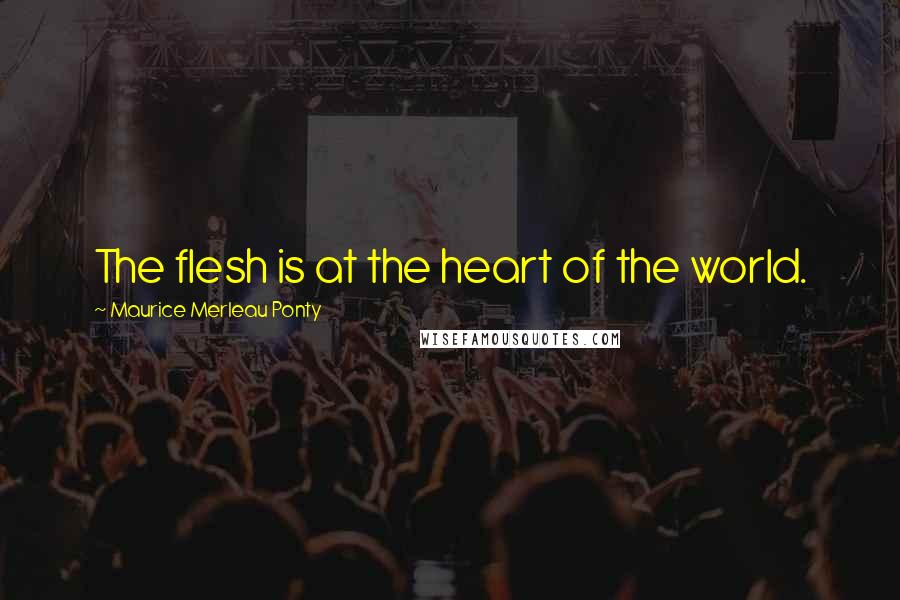 Maurice Merleau Ponty Quotes: The flesh is at the heart of the world.