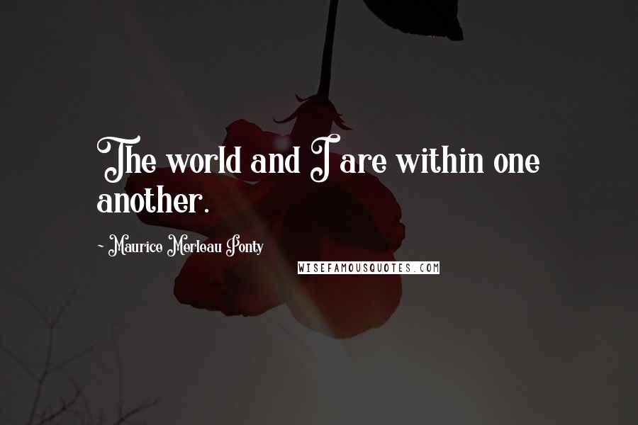 Maurice Merleau Ponty Quotes: The world and I are within one another.