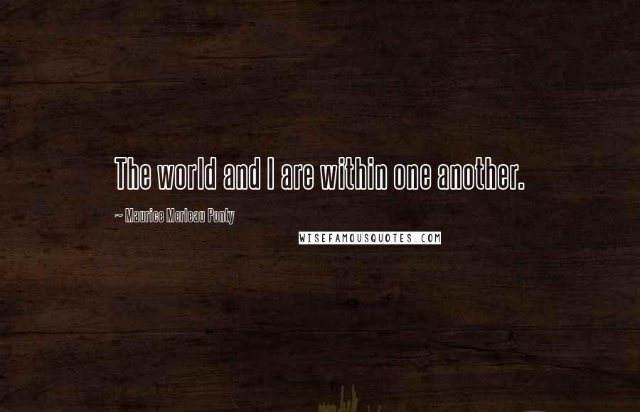 Maurice Merleau Ponty Quotes: The world and I are within one another.