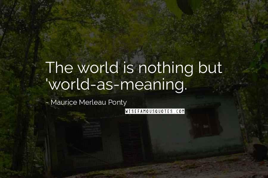Maurice Merleau Ponty Quotes: The world is nothing but 'world-as-meaning.