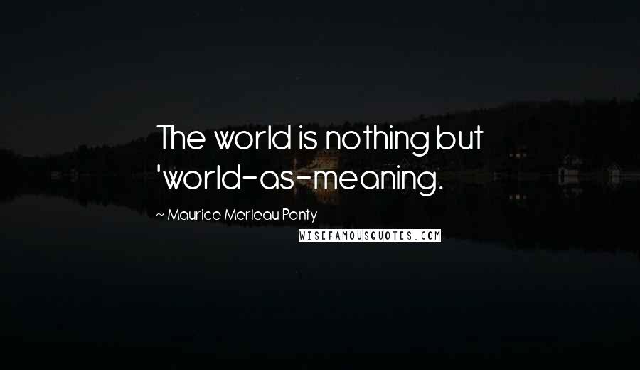 Maurice Merleau Ponty Quotes: The world is nothing but 'world-as-meaning.