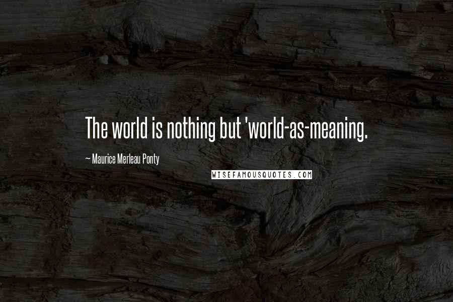 Maurice Merleau Ponty Quotes: The world is nothing but 'world-as-meaning.