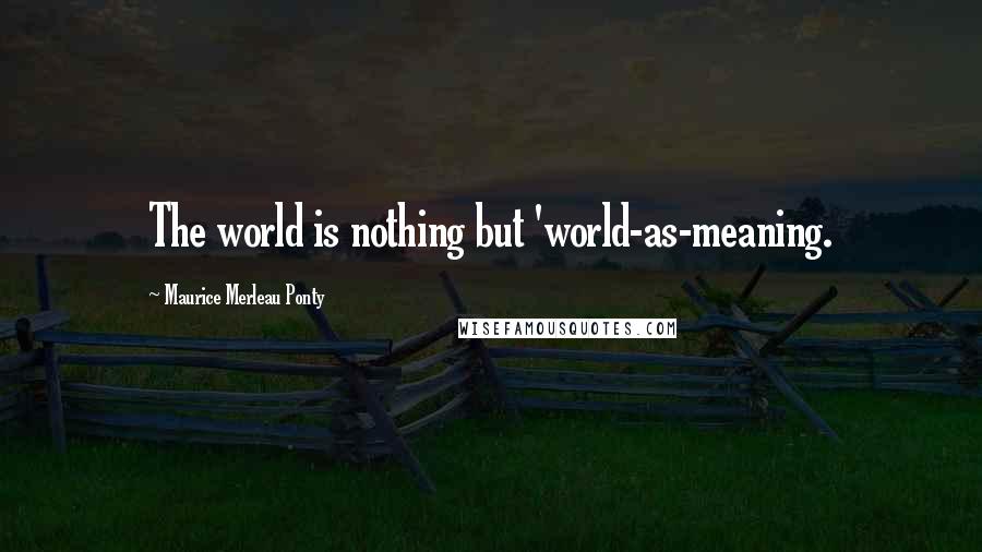 Maurice Merleau Ponty Quotes: The world is nothing but 'world-as-meaning.