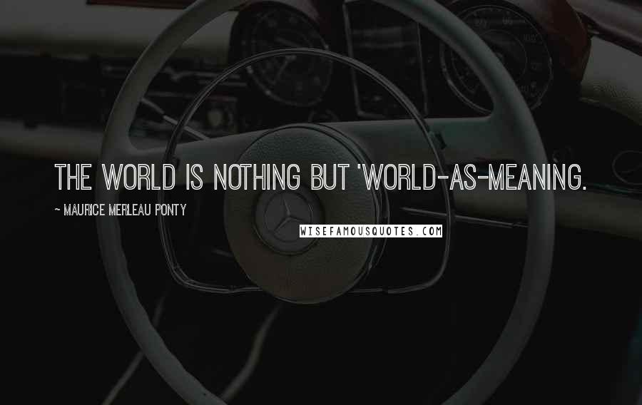 Maurice Merleau Ponty Quotes: The world is nothing but 'world-as-meaning.