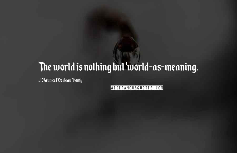 Maurice Merleau Ponty Quotes: The world is nothing but 'world-as-meaning.