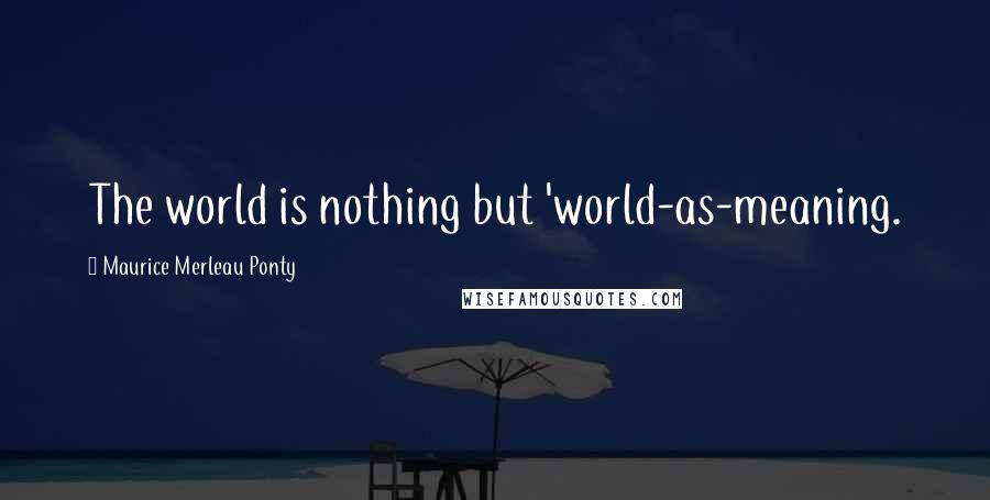 Maurice Merleau Ponty Quotes: The world is nothing but 'world-as-meaning.