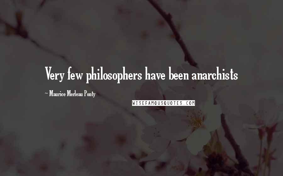 Maurice Merleau Ponty Quotes: Very few philosophers have been anarchists