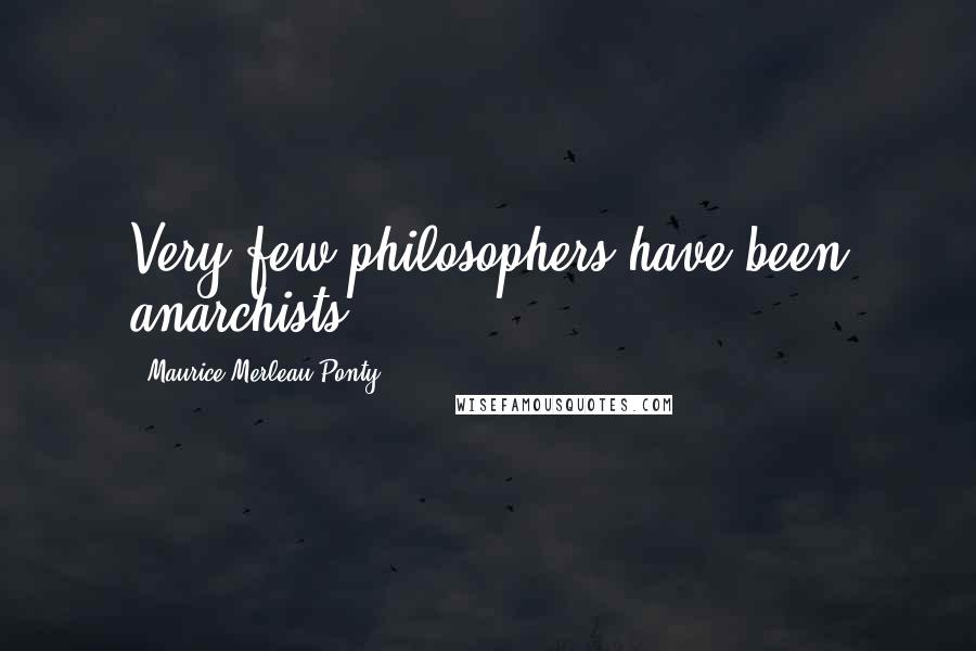 Maurice Merleau Ponty Quotes: Very few philosophers have been anarchists