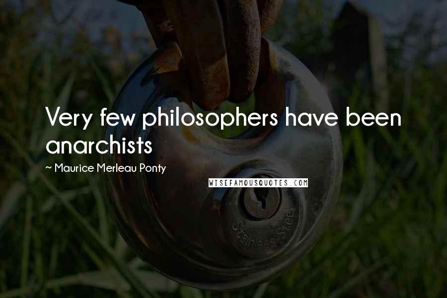 Maurice Merleau Ponty Quotes: Very few philosophers have been anarchists