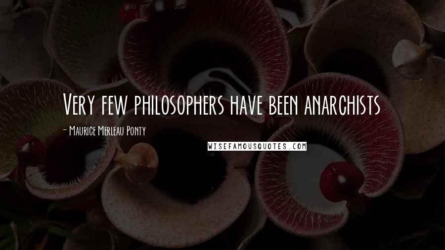 Maurice Merleau Ponty Quotes: Very few philosophers have been anarchists