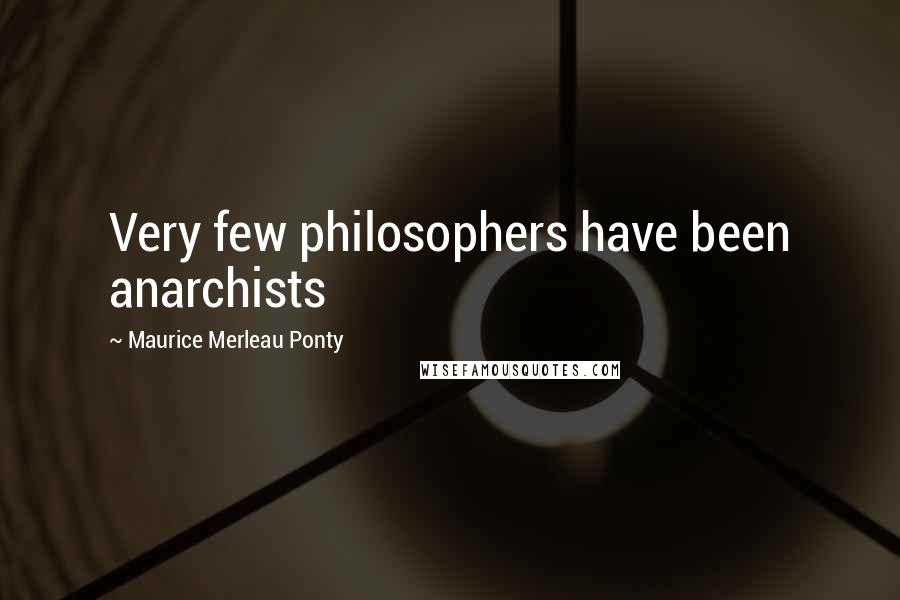 Maurice Merleau Ponty Quotes: Very few philosophers have been anarchists