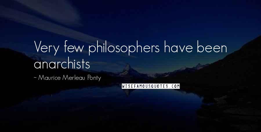 Maurice Merleau Ponty Quotes: Very few philosophers have been anarchists