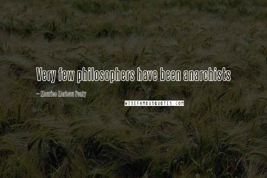 Maurice Merleau Ponty Quotes: Very few philosophers have been anarchists