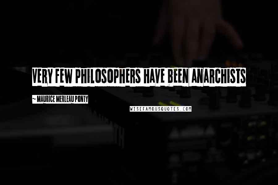 Maurice Merleau Ponty Quotes: Very few philosophers have been anarchists