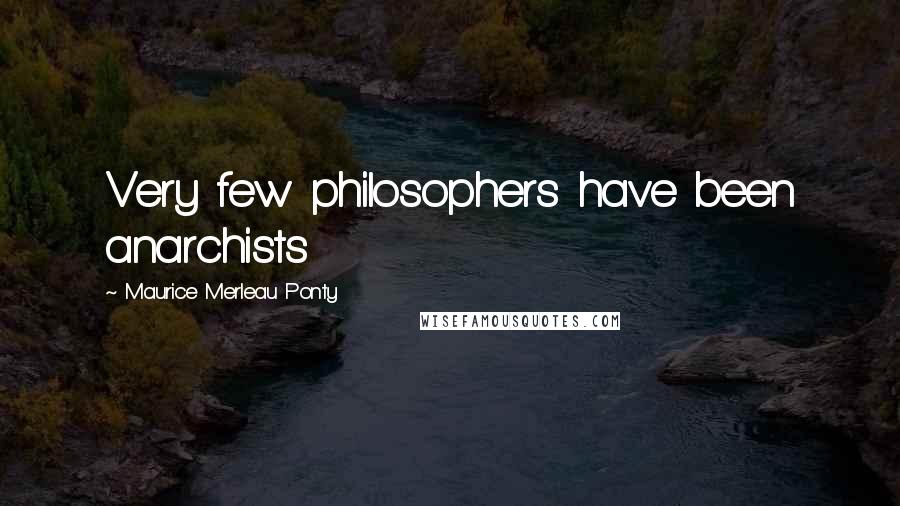 Maurice Merleau Ponty Quotes: Very few philosophers have been anarchists