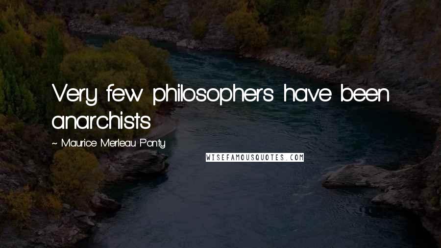 Maurice Merleau Ponty Quotes: Very few philosophers have been anarchists