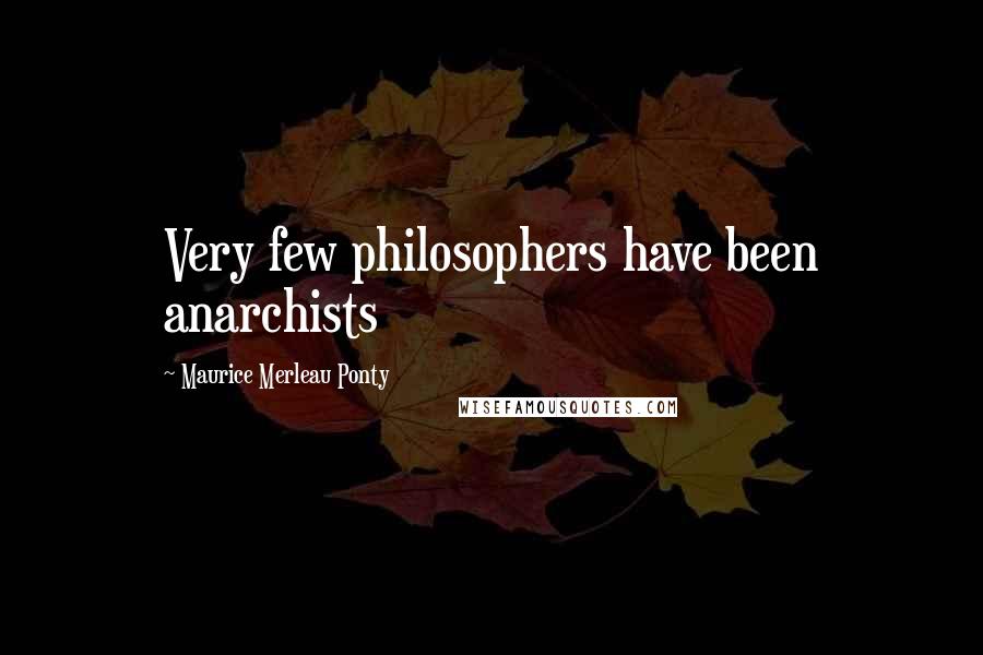 Maurice Merleau Ponty Quotes: Very few philosophers have been anarchists