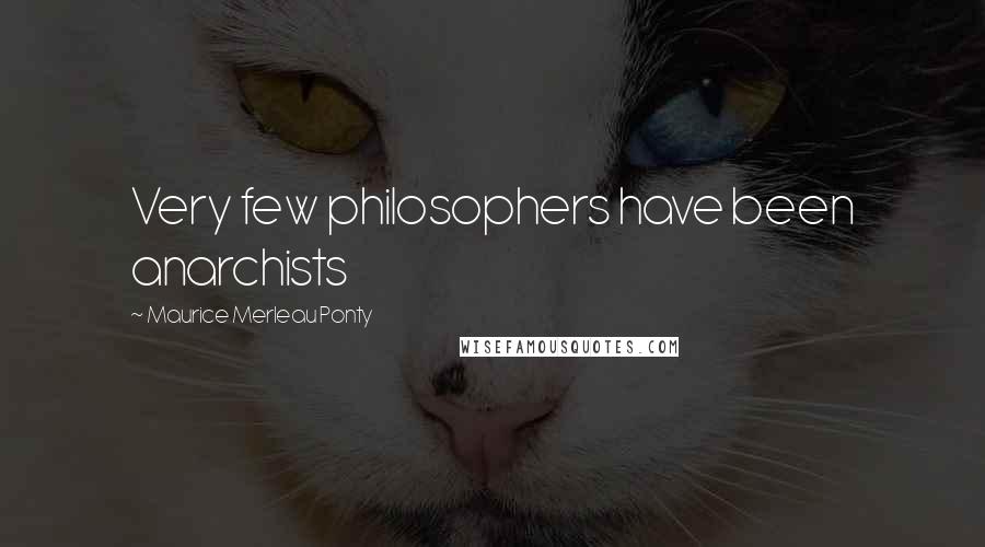 Maurice Merleau Ponty Quotes: Very few philosophers have been anarchists