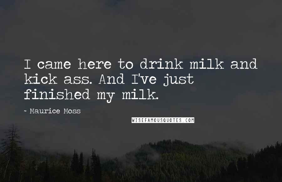 Maurice Moss Quotes: I came here to drink milk and kick ass. And I've just finished my milk.