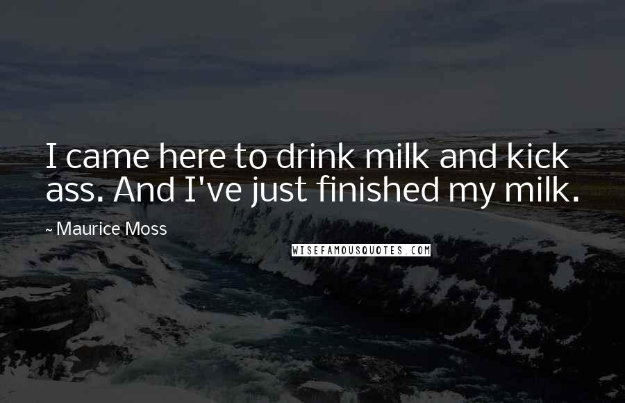 Maurice Moss Quotes: I came here to drink milk and kick ass. And I've just finished my milk.