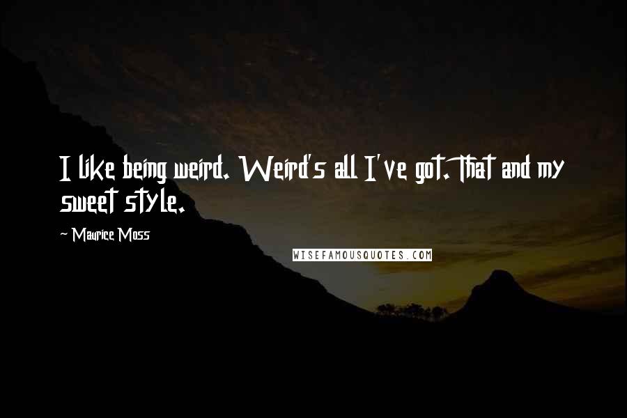 Maurice Moss Quotes: I like being weird. Weird's all I've got. That and my sweet style.