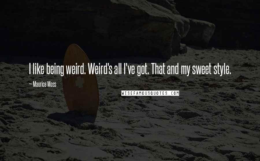 Maurice Moss Quotes: I like being weird. Weird's all I've got. That and my sweet style.